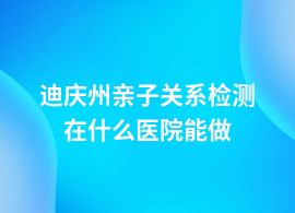 迪慶州親子關系檢測醫院地址