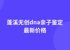 蓬溪無創dna親子鑒定價格多少錢