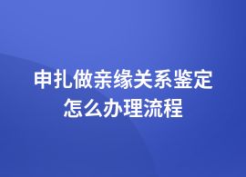 申扎做親緣關(guān)系鑒定包括哪些流程
