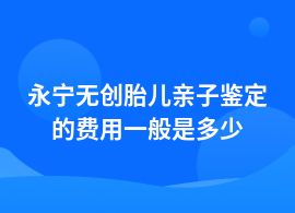 永寧無創胎兒親子鑒定中心收費價格