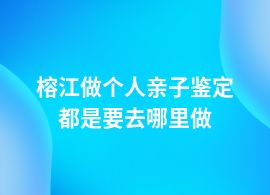 榕江個人親子鑒定在哪里辦的