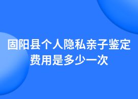 固陽縣個人隱私親子鑒定一般多少錢