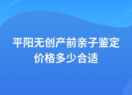 平陽一般做無創(chuàng)產(chǎn)前親子鑒定多少錢上門采樣