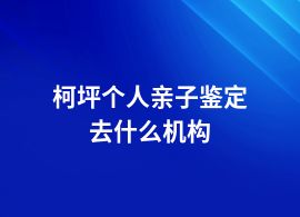 柯坪個人親子鑒定去哪里鑒定