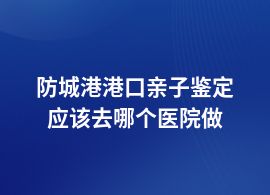 防城港港口親子鑒定去中醫院可以做嗎