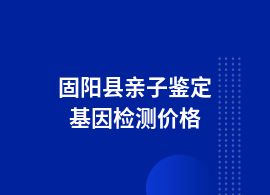 固陽縣親子鑒定多少錢費用