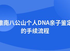 淮南八公山做個人DNA親子鑒定是什么流程