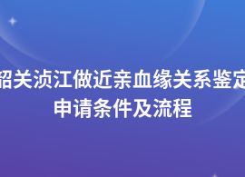 韶關湞江近親血緣關系鑒定檢測流程