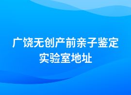 廣饒無創(chuàng)產(chǎn)前親子鑒定中心電話地址