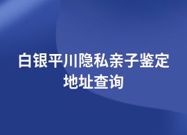 白銀平川隱私親子鑒定去什么機構做