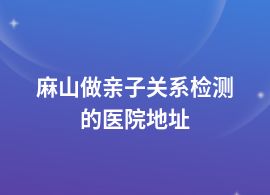 麻山親子關系檢測去兒童醫院掛什么科