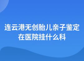 連云港無創胎兒親子鑒定醫院地址