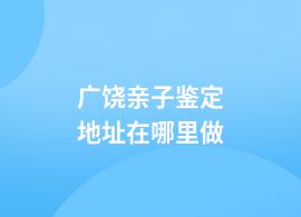 廣饒親子鑒定的機(jī)構(gòu)在哪里