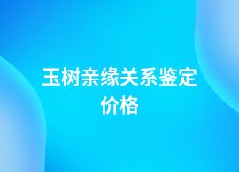玉樹親緣關(guān)系鑒定什么價格