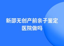 新邵無創產前親子鑒定兒童醫院能做嗎