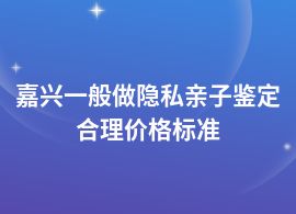 嘉興一般做隱私親子鑒定加快需要多少錢