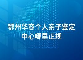 鄂州華容個人親子鑒定的專業機構