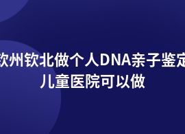 欽州欽北做個人DNA親子鑒定中醫院里有嗎