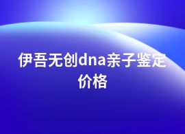 伊吾無創dna親子鑒定的費用