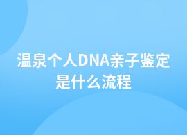 溫泉辦理個人DNA親子鑒定的流程有哪些步驟