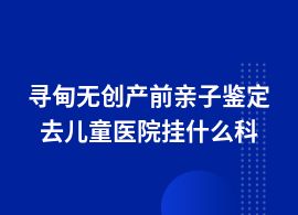 尋甸做無創產前親子鑒定醫院可以做么