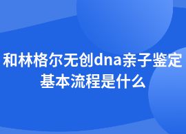 和林格爾無創dna親子鑒定檢測步驟流程