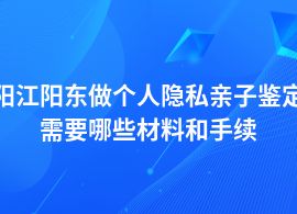 陽江陽東個人隱私親子鑒定的手續