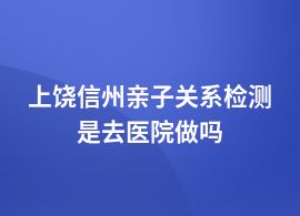 上饒信州做親子關系檢測醫院在哪里