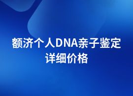 額濟(jì)個(gè)人DNA親子鑒定一般的費(fèi)用是多少