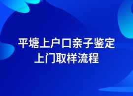 平塘一般做上戶口親子鑒定流程是什么