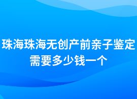 珠海珠海無(wú)創(chuàng)產(chǎn)前親子鑒定需要多少錢(qián)一個(gè)