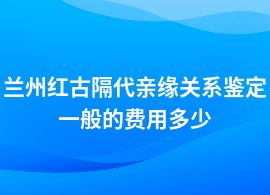 蘭州紅古隔代親緣關系鑒定多少錢費用