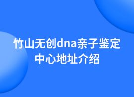 竹山無(wú)創(chuàng)dna親子鑒定詳細(xì)地址