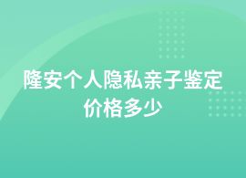 隆安做個人隱私親子鑒定報價多少錢