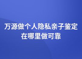 萬(wàn)源個(gè)人隱私親子鑒定的地方