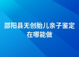 邵陽縣做無創胎兒親子鑒定采樣中心地址