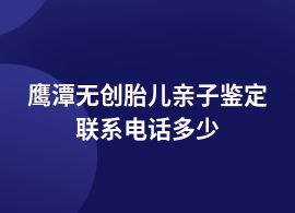 鷹潭做無創胎兒親子鑒定咨詢中心
