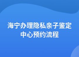 海寧做隱私親子鑒定都需要哪些流程