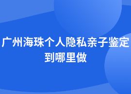 廣州海珠個人隱私親子鑒定的中心