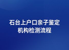 石臺上戶口親子鑒定流程和材料要求