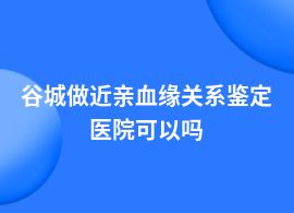 谷城做近親血緣關系鑒定哪個醫院做