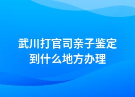 武川打官司親子鑒定實驗室地址