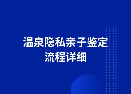 溫泉隱私親子鑒定流程如何辦理