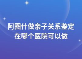 阿圖什做親子關系鑒定在醫院掛什么科