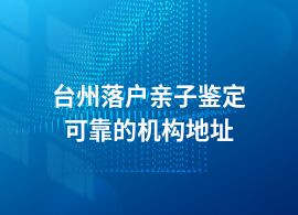 臺州辦理落戶親子鑒定部門地址
