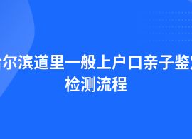 哈爾濱道里上戶口親子鑒定流程及辦理時間