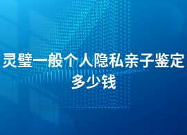 靈璧個人隱私親子鑒定價格大概多少