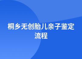桐鄉做無創胎兒親子鑒定具體流程是什么